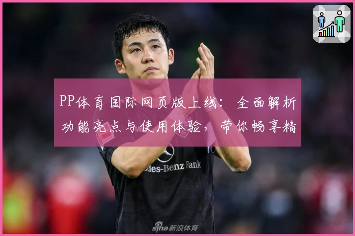 PP体育国际网页版上线：全面解析功能亮点与使用体验，带你畅享精彩赛事