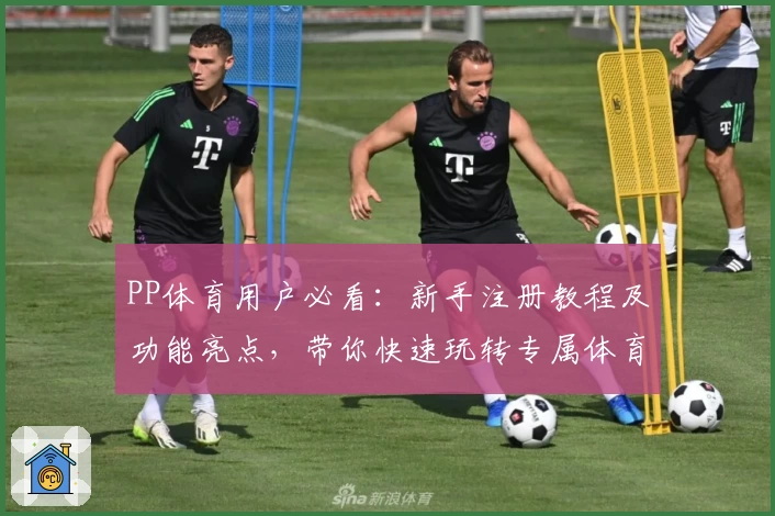 PP体育用户必看：新手注册教程及功能亮点，带你快速玩转专属体育世界
