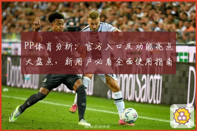 PP体育分析：官方入口及功能亮点大盘点，新用户必看全面使用指南