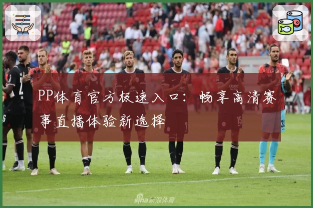 PP体育官方极速入口:畅享高清赛事直播体验新选择