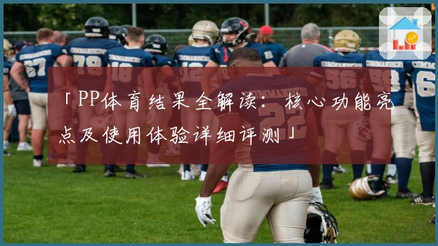 「PP体育结果全解读：核心功能亮点及使用体验详细评测」