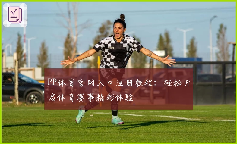 PP体育官网入口注册教程：轻松开启体育赛事精彩体验