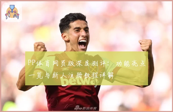 PP体育网页版深度测评:功能亮点一览与新人注册教程详解