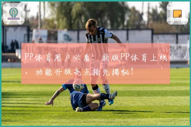 PP体育用户必看：新版PP体育上线，功能升级亮点抢先揭秘！
