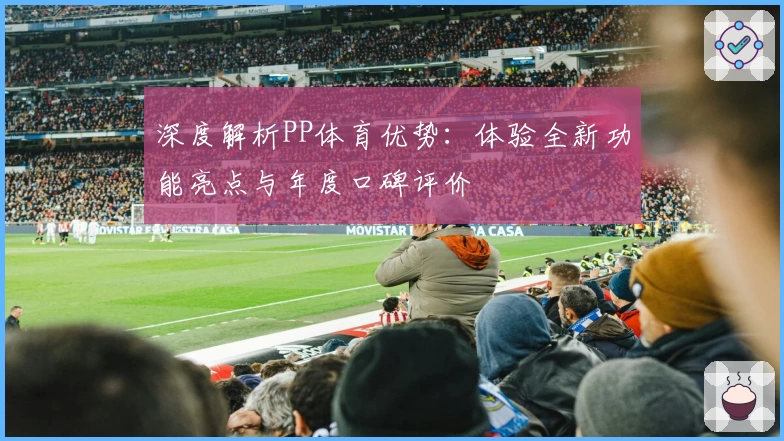 深度解析PP体育优势：体验全新功能亮点与年度口碑评价