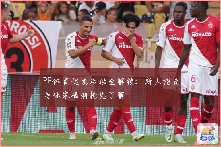 PP体育优惠活动全解锁：新人指南与独家福利抢先了解