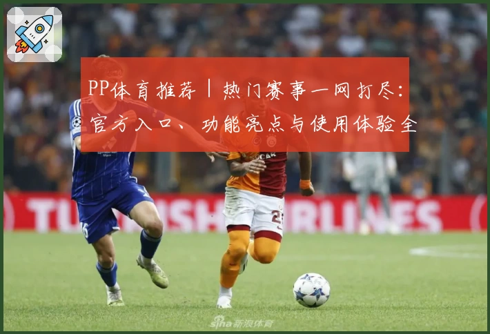 PP体育推荐｜热门赛事一网打尽：官方入口、功能亮点与使用体验全解析