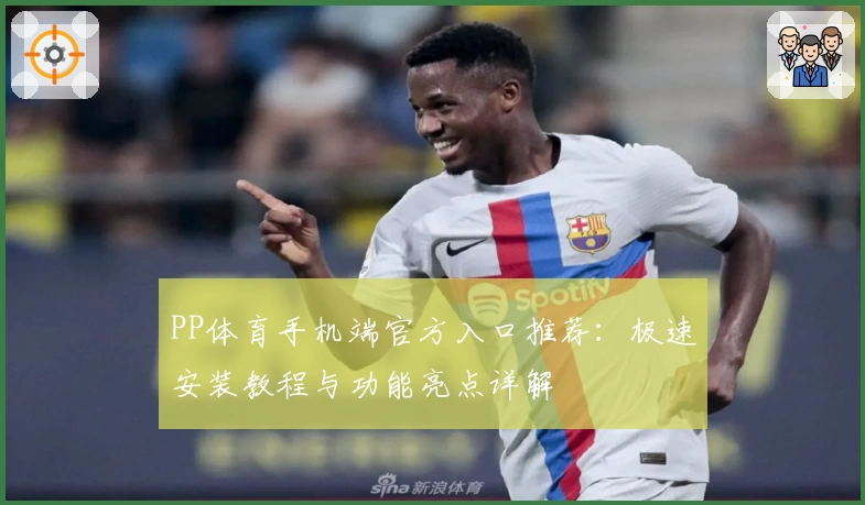 PP体育手机端官方入口推荐：极速安装教程与功能亮点详解