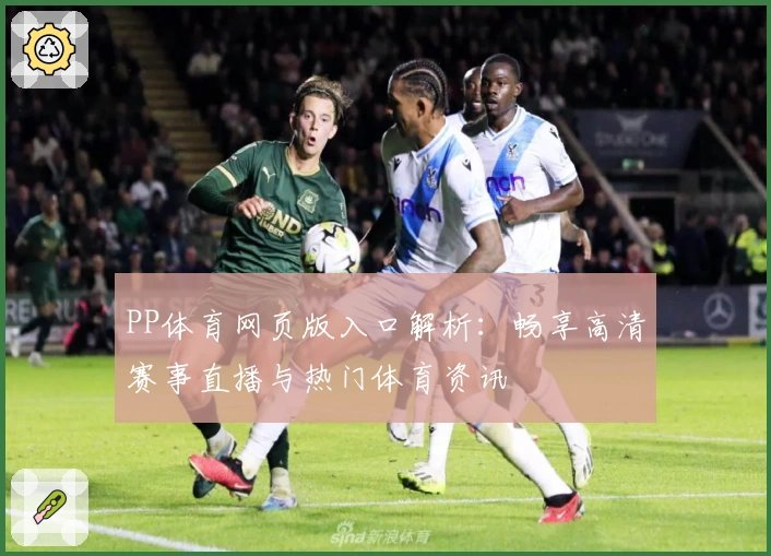 PP体育网页版入口解析：畅享高清赛事直播与热门体育资讯