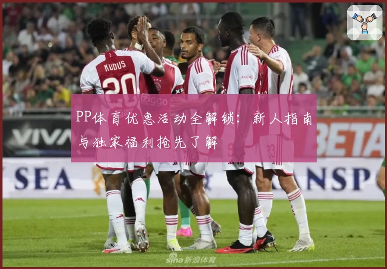 PP体育优惠活动全解锁：新人指南与独家福利抢先了解