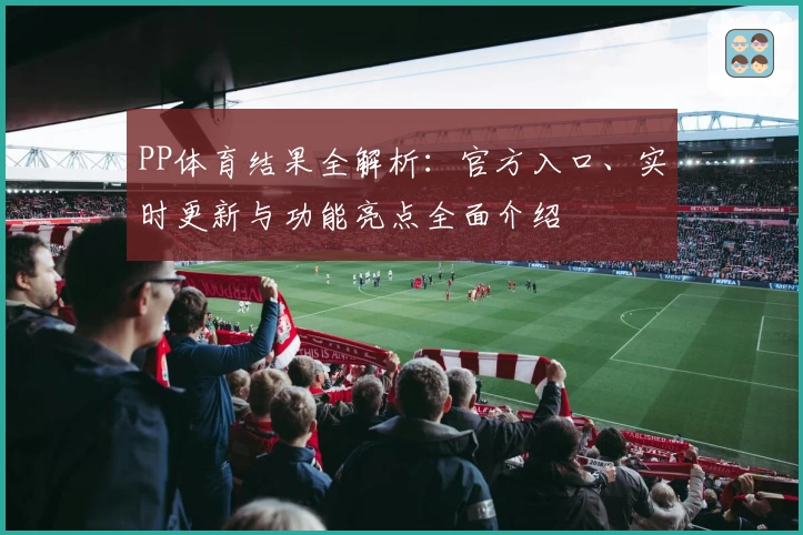 PP体育结果全解析：官方入口、实时更新与功能亮点全面介绍