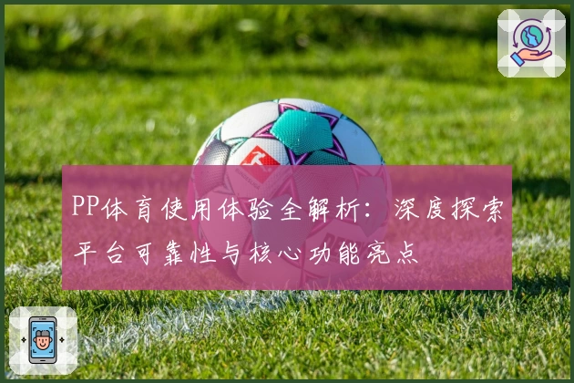 PP体育使用体验全解析：深度探索平台可靠性与核心功能亮点