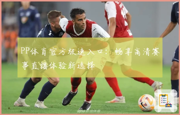 PP体育官方极速入口：畅享高清赛事直播体验新选择