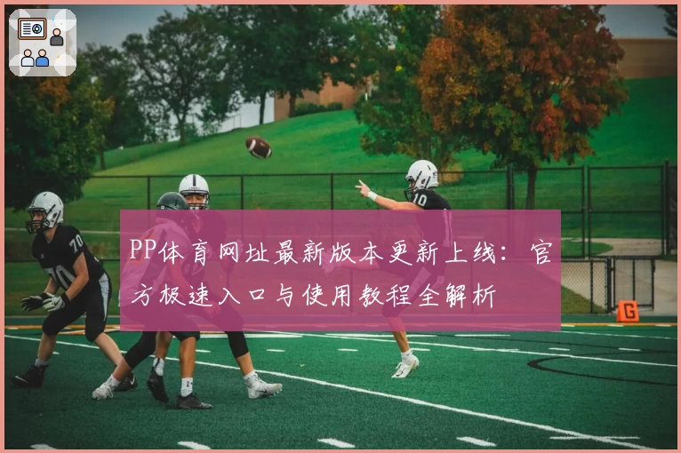 PP体育网址最新版本更新上线：官方极速入口与使用教程全解析
