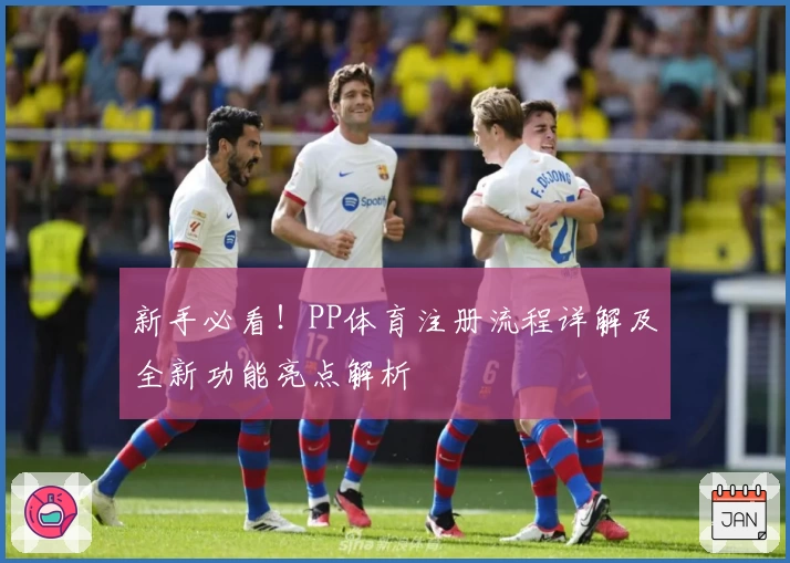 新手必看！PP体育注册流程详解及全新功能亮点解析