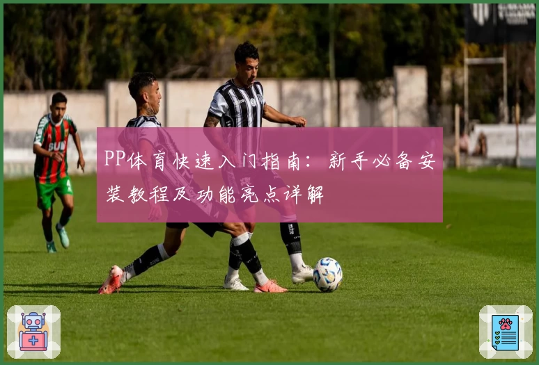 PP体育快速入门指南:新手必备安装教程及功能亮点详解