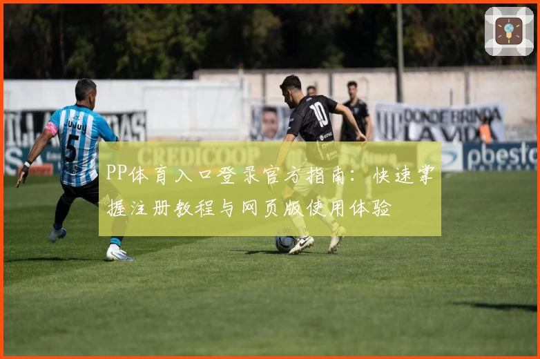PP体育入口登录官方指南：快速掌握注册教程与网页版使用体验