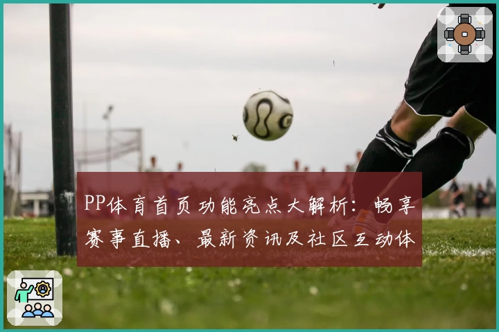 PP体育首页功能亮点大解析：畅享赛事直播、最新资讯及社区互动体验