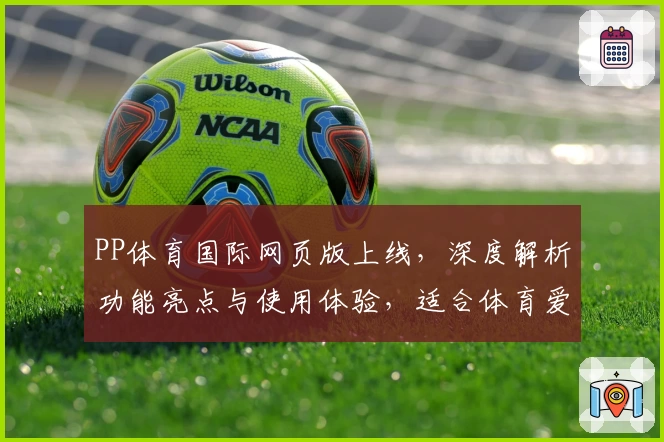 PP体育国际网页版上线，深度解析功能亮点与使用体验，适合体育爱好者