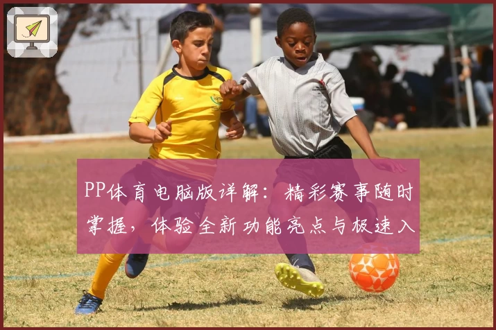 PP体育电脑版详解：精彩赛事随时掌握，体验全新功能亮点与极速入口指南
