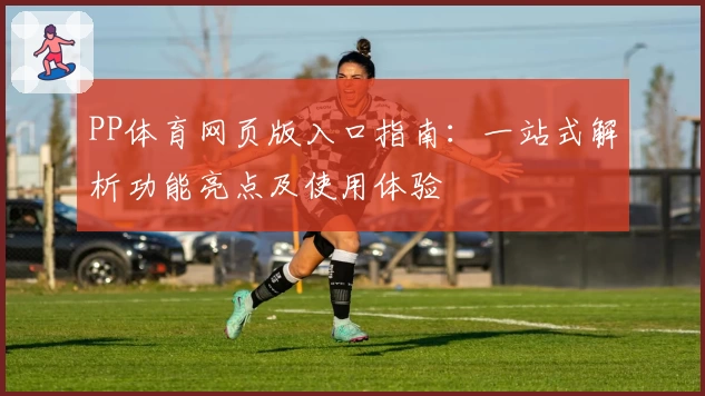 PP体育网页版入口指南：一站式解析功能亮点及使用体验
