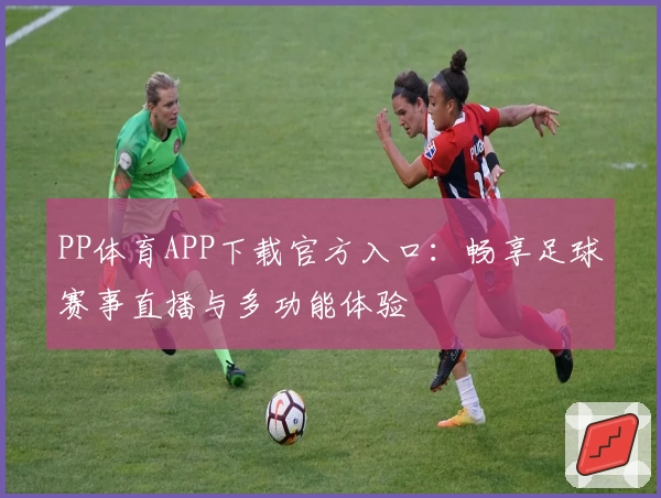 PP体育APP下载官方入口：畅享足球赛事直播与多功能体验