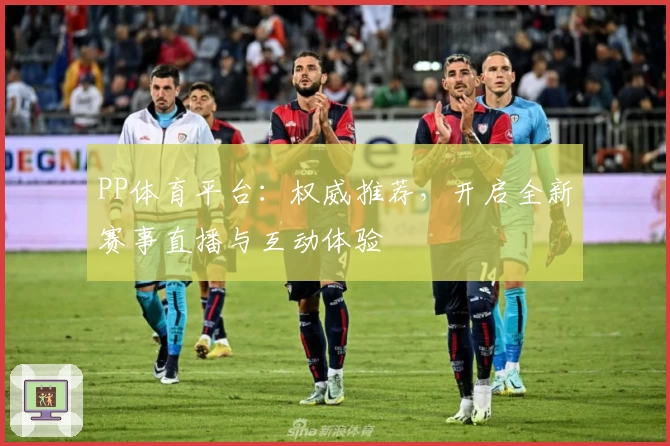 PP体育平台:权威推荐,开启全新赛事直播与互动体验