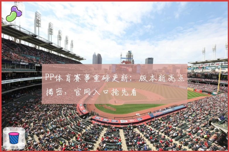 PP体育赛事重磅更新：版本新亮点揭密，官网入口抢先看