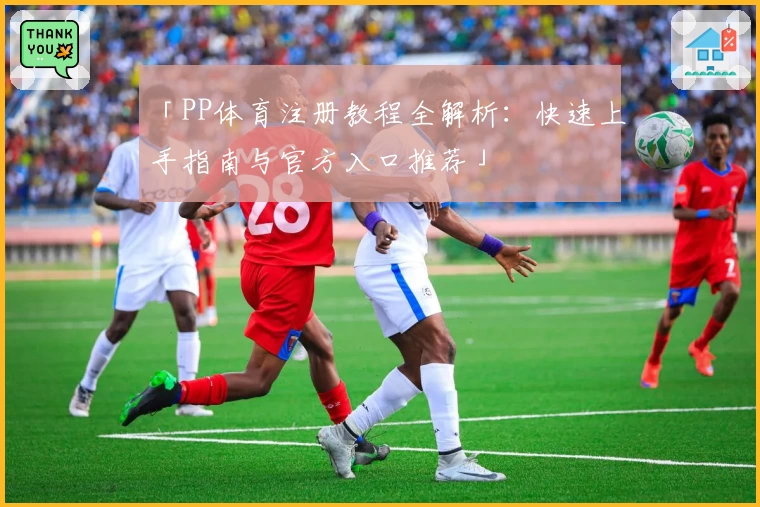 「PP体育注册教程全解析：快速上手指南与官方入口推荐」