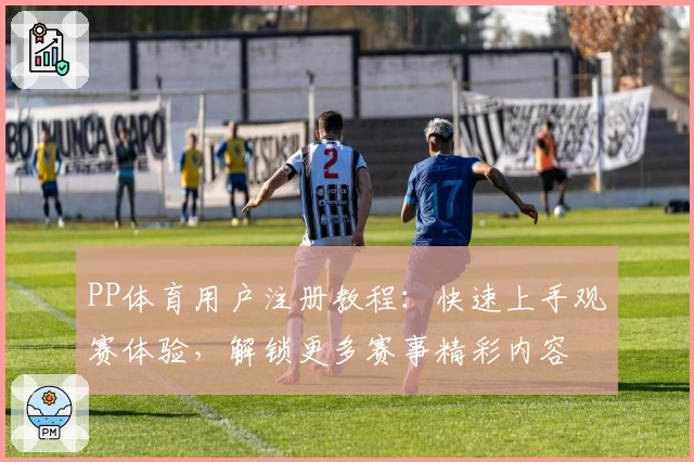 PP体育用户注册教程：快速上手观赛体验，解锁更多赛事精彩内容