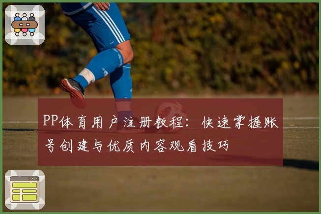 PP体育用户注册教程：快速掌握账号创建与优质内容观看技巧