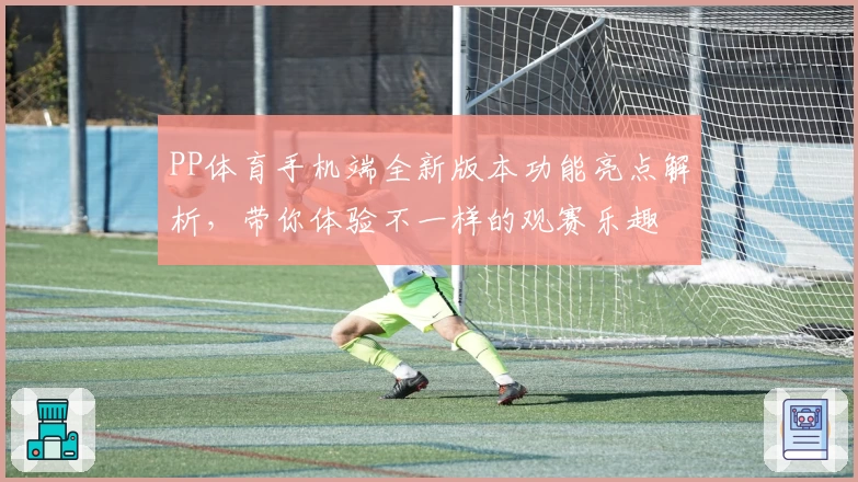 PP体育手机端全新版本功能亮点解析，带你体验不一样的观赛乐趣