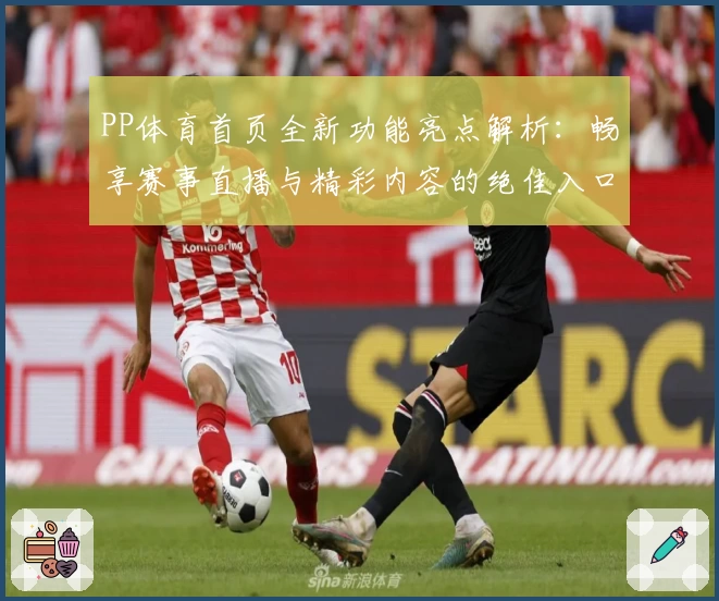 PP体育首页全新功能亮点解析：畅享赛事直播与精彩内容的绝佳入口