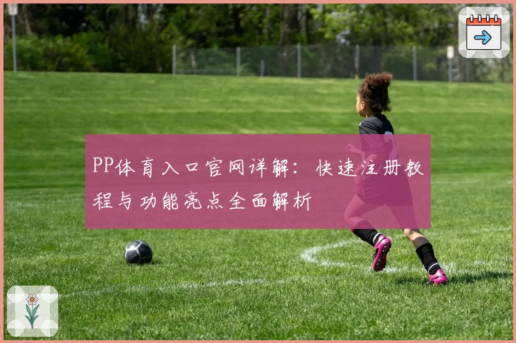 PP体育入口官网详解：快速注册教程与功能亮点全面解析