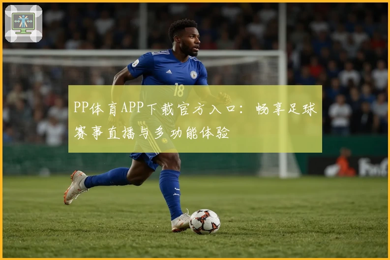 PP体育APP下载官方入口：畅享足球赛事直播与多功能体验