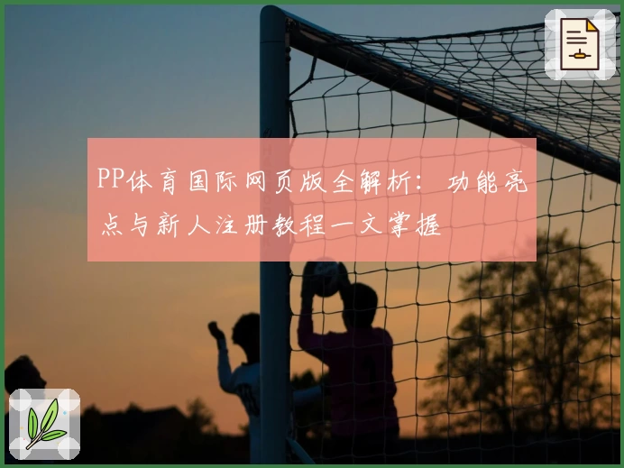PP体育国际网页版全解析：功能亮点与新人注册教程一文掌握