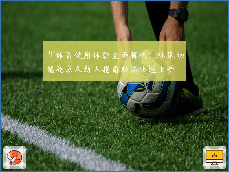 PP体育使用体验全面解析：独家功能亮点及新人指南助你快速上手