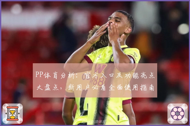 PP体育分析：官方入口及功能亮点大盘点，新用户必看全面使用指南