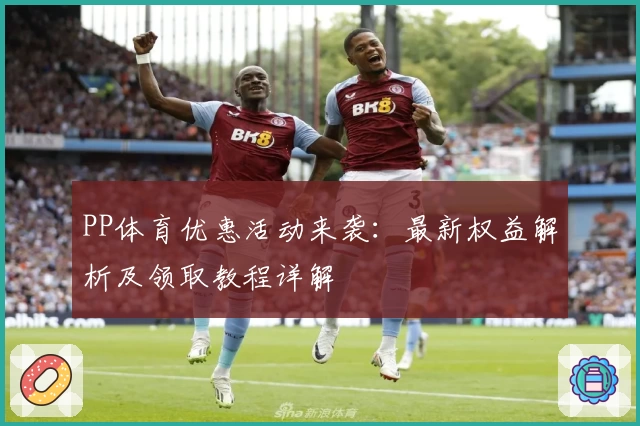 PP体育优惠活动来袭：最新权益解析及领取教程详解