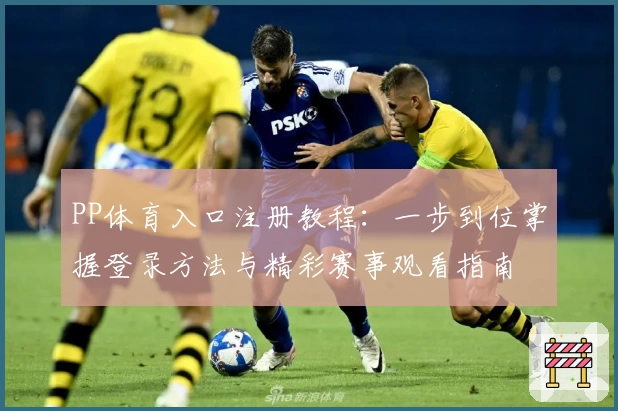 PP体育入口注册教程：一步到位掌握登录方法与精彩赛事观看指南