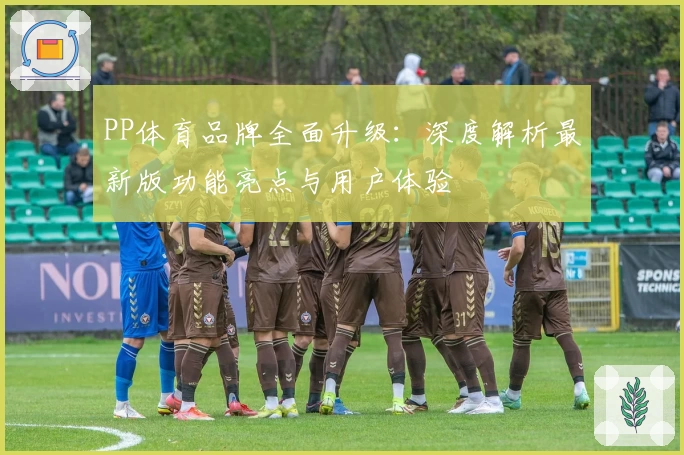 PP体育品牌全面升级：深度解析最新版功能亮点与用户体验