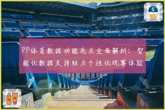 PP体育数据功能亮点全面解析：智能化数据支持助力个性化观赛体验