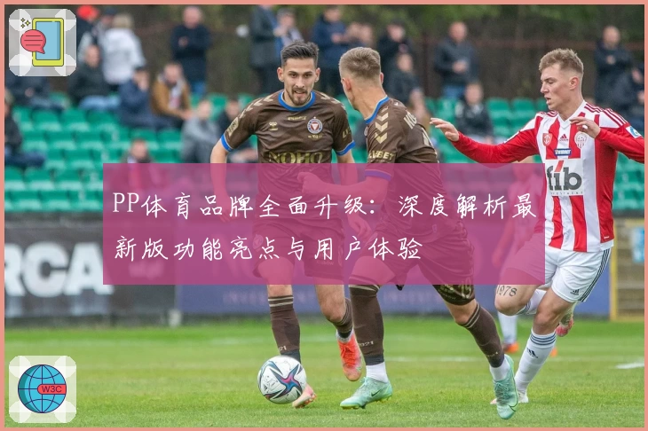 PP体育品牌全面升级：深度解析最新版功能亮点与用户体验