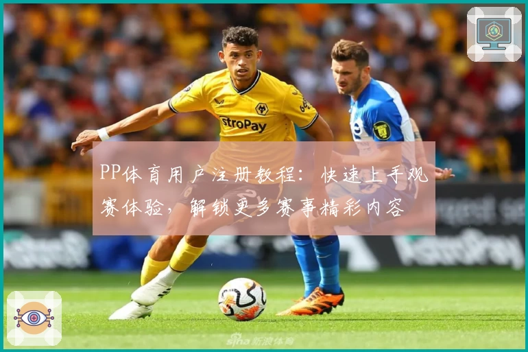 PP体育用户注册教程：快速上手观赛体验，解锁更多赛事精彩内容