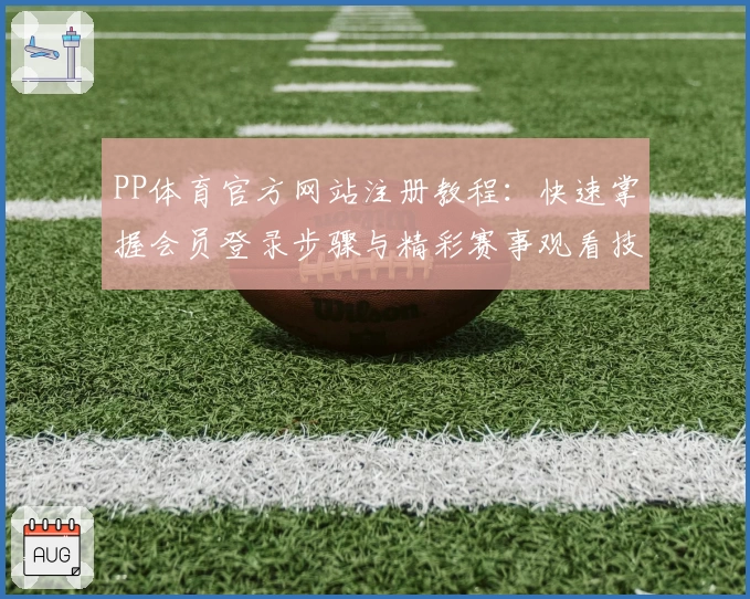 PP体育官方网站注册教程：快速掌握会员登录步骤与精彩赛事观看技巧