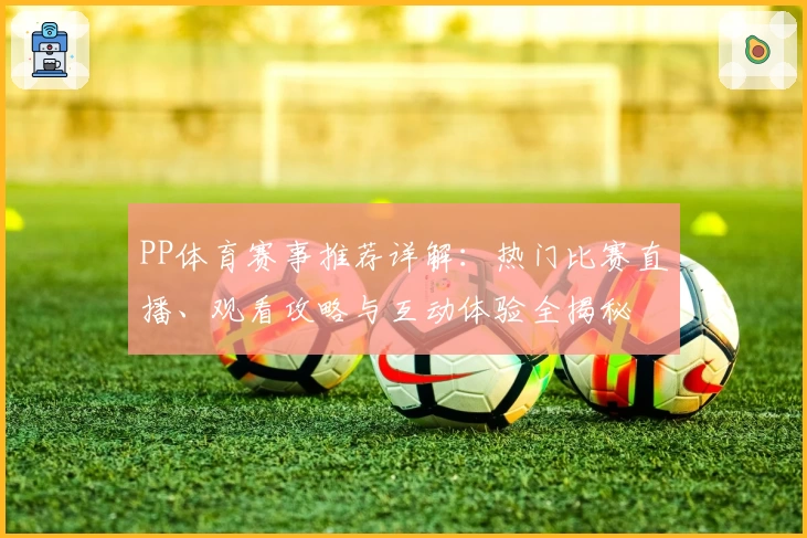 PP体育赛事推荐详解：热门比赛直播、观看攻略与互动体验全揭秘