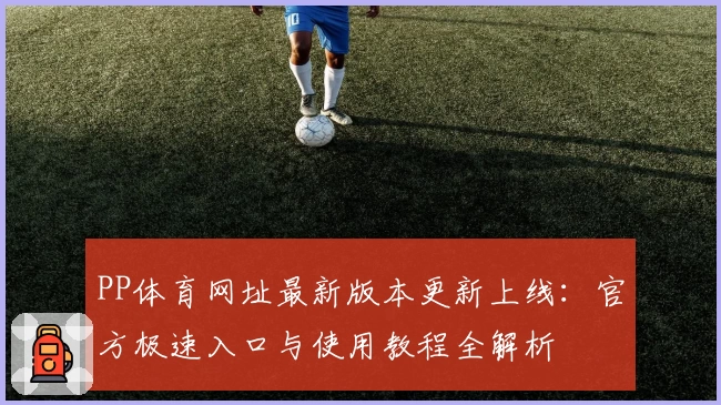PP体育网址最新版本更新上线：官方极速入口与使用教程全解析
