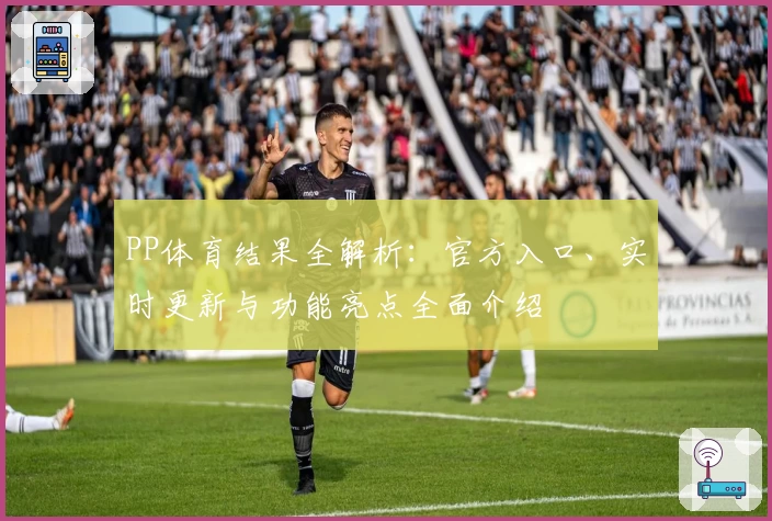 PP体育结果全解析：官方入口、实时更新与功能亮点全面介绍