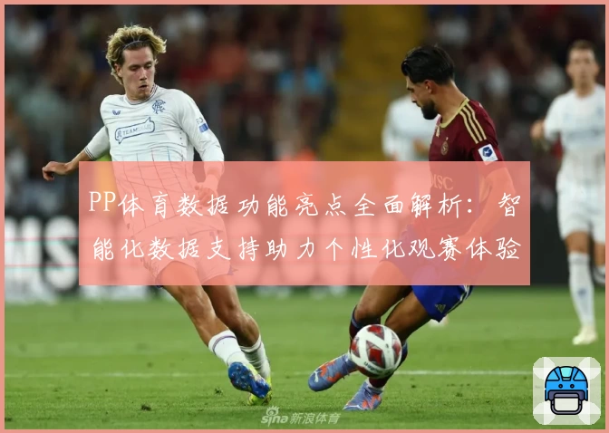 PP体育数据功能亮点全面解析：智能化数据支持助力个性化观赛体验