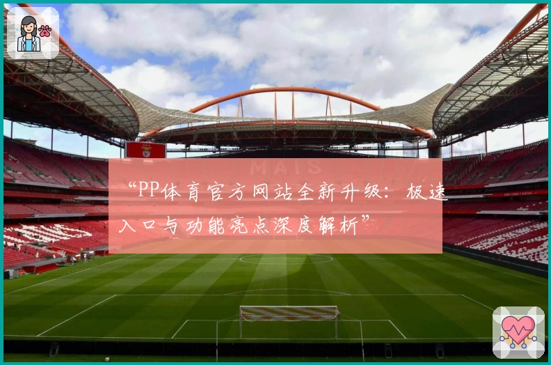 “PP体育官方网站全新升级：极速入口与功能亮点深度解析”
